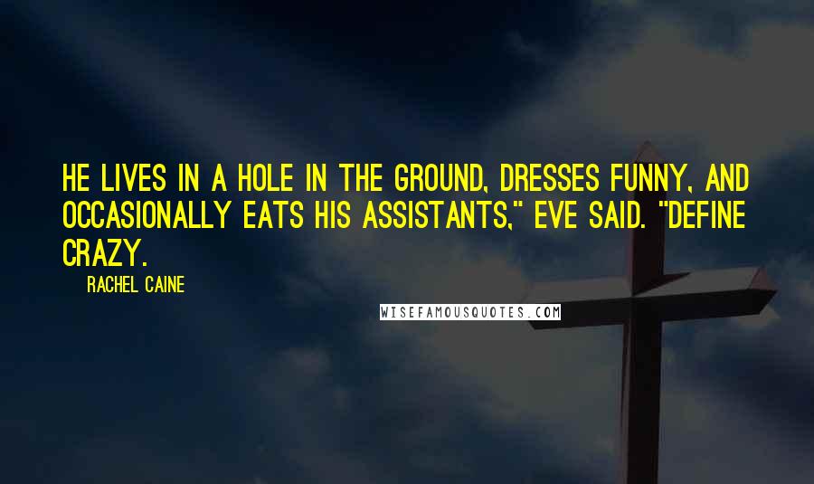 Rachel Caine Quotes: He lives in a hole in the ground, dresses funny, and occasionally eats his assistants," Eve said. "Define crazy.
