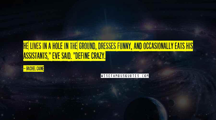 Rachel Caine Quotes: He lives in a hole in the ground, dresses funny, and occasionally eats his assistants," Eve said. "Define crazy.
