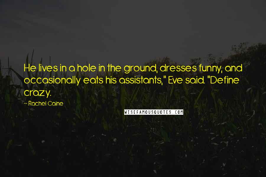 Rachel Caine Quotes: He lives in a hole in the ground, dresses funny, and occasionally eats his assistants," Eve said. "Define crazy.