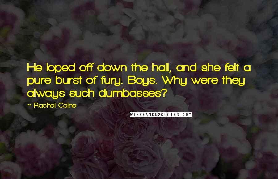 Rachel Caine Quotes: He loped off down the hall, and she felt a pure burst of fury. Boys. Why were they always such dumbasses?