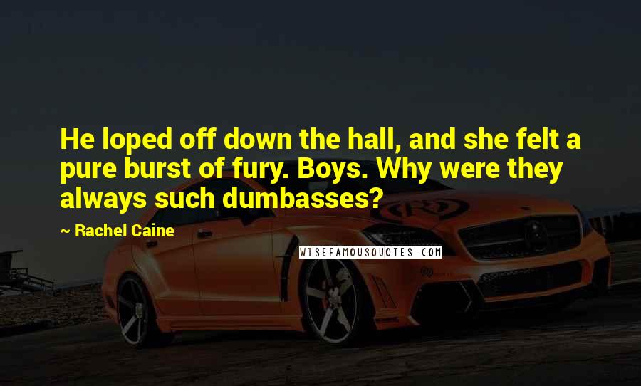 Rachel Caine Quotes: He loped off down the hall, and she felt a pure burst of fury. Boys. Why were they always such dumbasses?