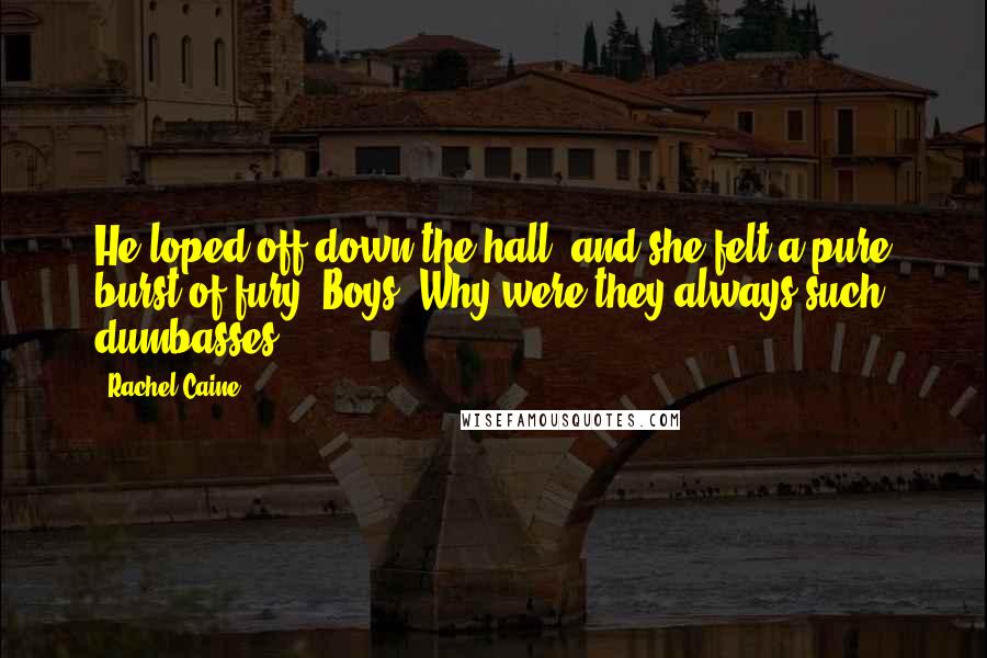 Rachel Caine Quotes: He loped off down the hall, and she felt a pure burst of fury. Boys. Why were they always such dumbasses?