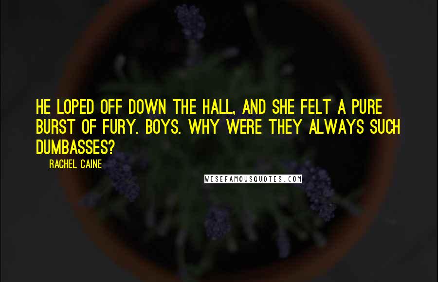 Rachel Caine Quotes: He loped off down the hall, and she felt a pure burst of fury. Boys. Why were they always such dumbasses?