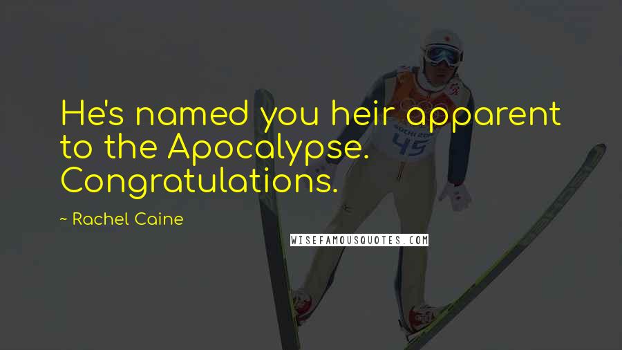 Rachel Caine Quotes: He's named you heir apparent to the Apocalypse. Congratulations.