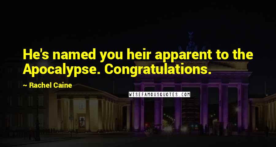 Rachel Caine Quotes: He's named you heir apparent to the Apocalypse. Congratulations.