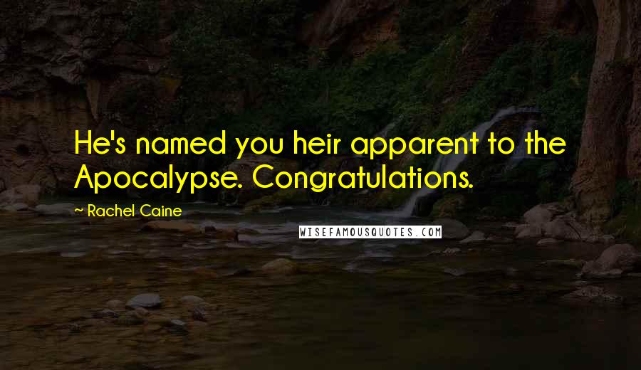 Rachel Caine Quotes: He's named you heir apparent to the Apocalypse. Congratulations.