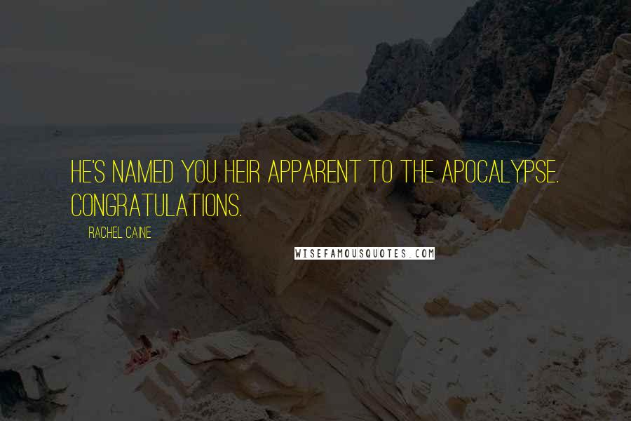 Rachel Caine Quotes: He's named you heir apparent to the Apocalypse. Congratulations.