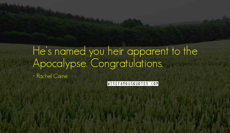 Rachel Caine Quotes: He's named you heir apparent to the Apocalypse. Congratulations.