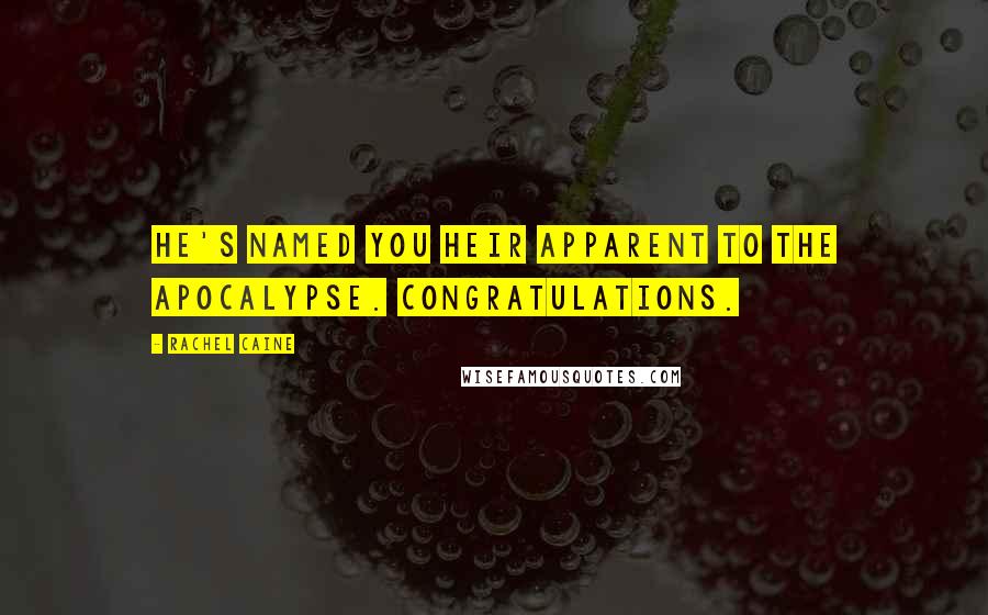 Rachel Caine Quotes: He's named you heir apparent to the Apocalypse. Congratulations.