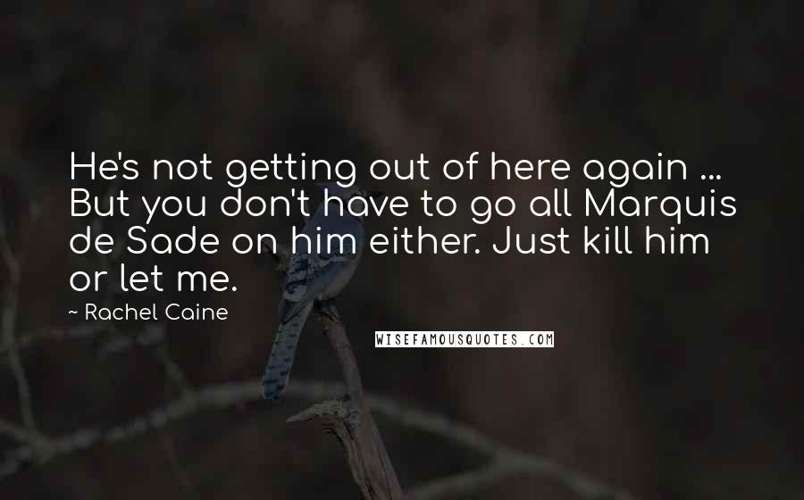 Rachel Caine Quotes: He's not getting out of here again ... But you don't have to go all Marquis de Sade on him either. Just kill him or let me.