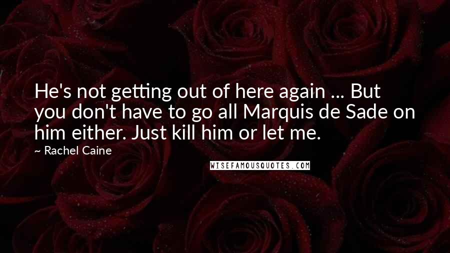 Rachel Caine Quotes: He's not getting out of here again ... But you don't have to go all Marquis de Sade on him either. Just kill him or let me.