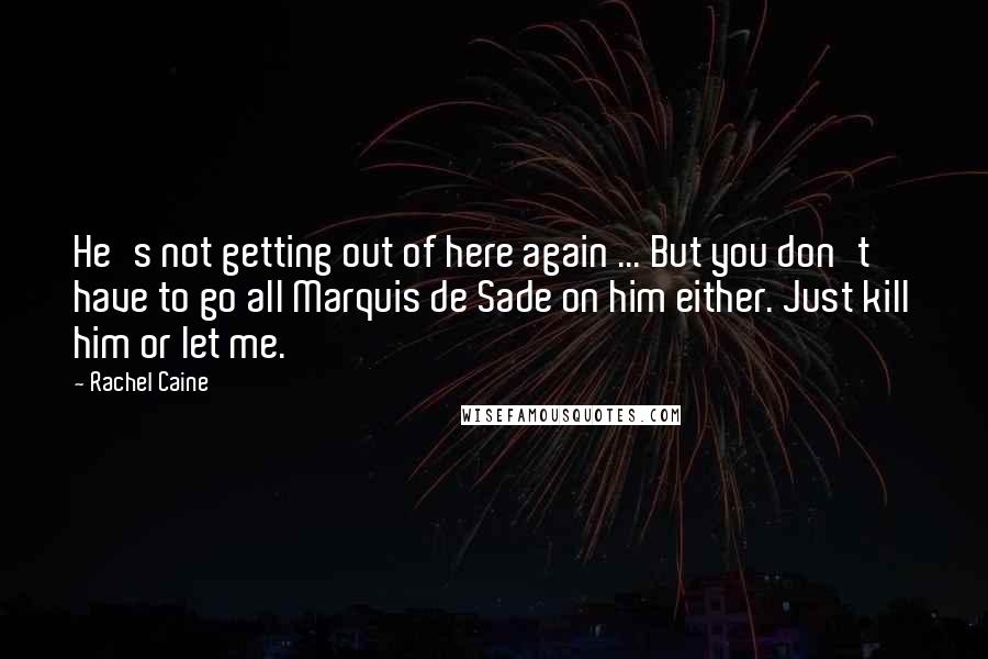 Rachel Caine Quotes: He's not getting out of here again ... But you don't have to go all Marquis de Sade on him either. Just kill him or let me.