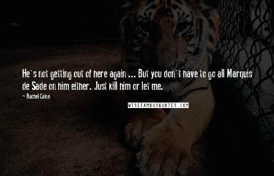 Rachel Caine Quotes: He's not getting out of here again ... But you don't have to go all Marquis de Sade on him either. Just kill him or let me.