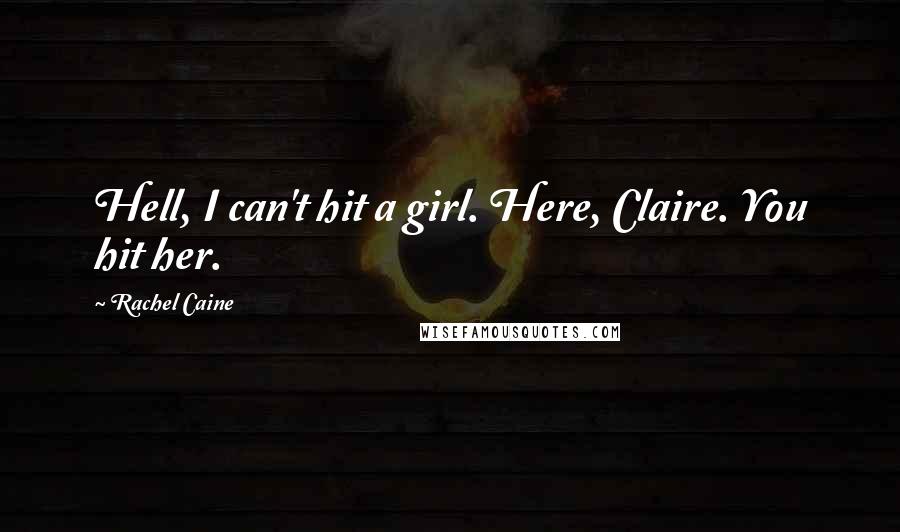 Rachel Caine Quotes: Hell, I can't hit a girl. Here, Claire. You hit her.