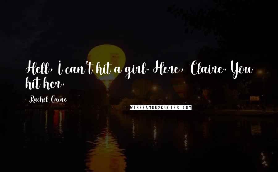Rachel Caine Quotes: Hell, I can't hit a girl. Here, Claire. You hit her.