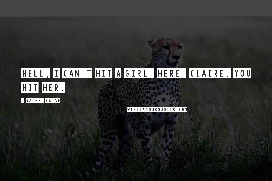 Rachel Caine Quotes: Hell, I can't hit a girl. Here, Claire. You hit her.