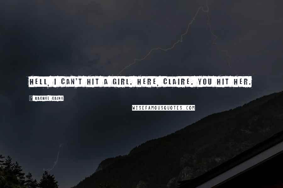 Rachel Caine Quotes: Hell, I can't hit a girl. Here, Claire. You hit her.
