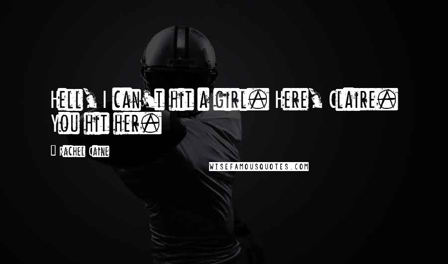 Rachel Caine Quotes: Hell, I can't hit a girl. Here, Claire. You hit her.