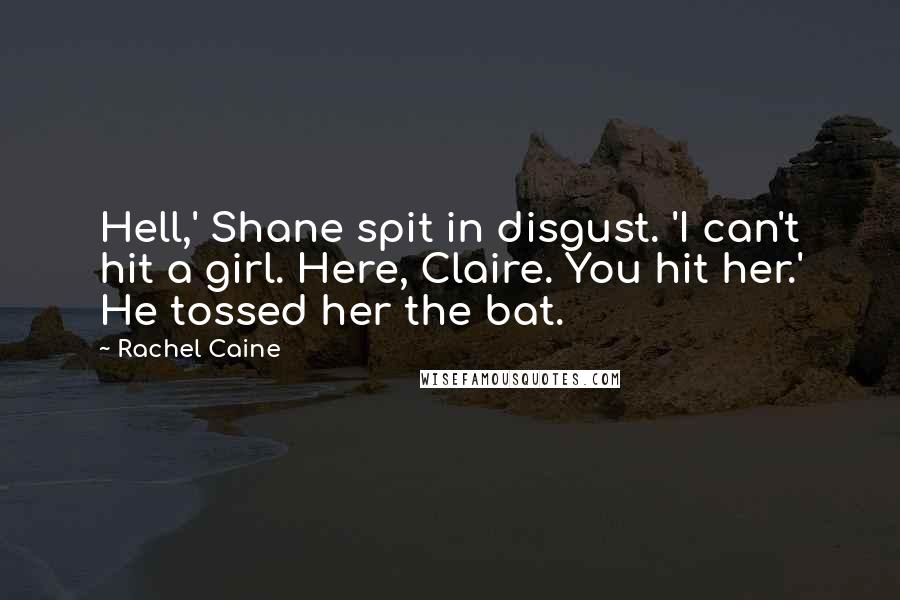 Rachel Caine Quotes: Hell,' Shane spit in disgust. 'I can't hit a girl. Here, Claire. You hit her.' He tossed her the bat.