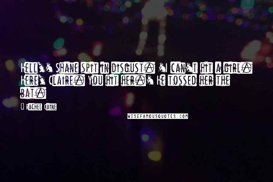 Rachel Caine Quotes: Hell,' Shane spit in disgust. 'I can't hit a girl. Here, Claire. You hit her.' He tossed her the bat.