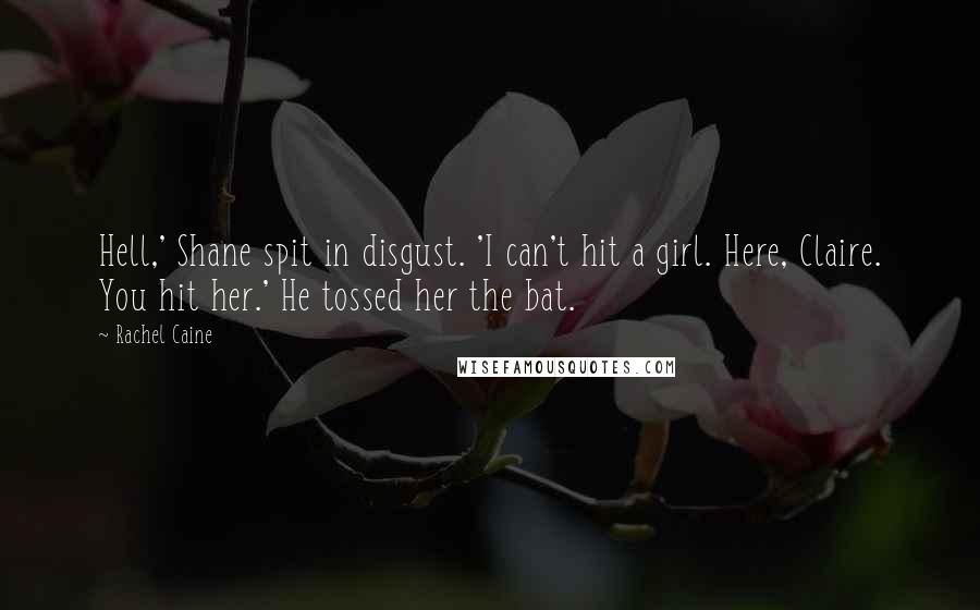 Rachel Caine Quotes: Hell,' Shane spit in disgust. 'I can't hit a girl. Here, Claire. You hit her.' He tossed her the bat.