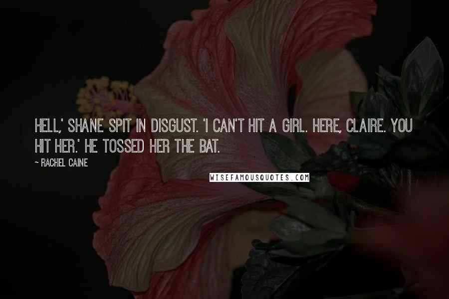 Rachel Caine Quotes: Hell,' Shane spit in disgust. 'I can't hit a girl. Here, Claire. You hit her.' He tossed her the bat.