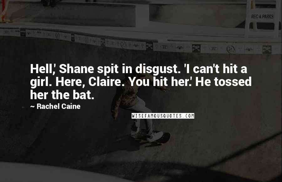 Rachel Caine Quotes: Hell,' Shane spit in disgust. 'I can't hit a girl. Here, Claire. You hit her.' He tossed her the bat.