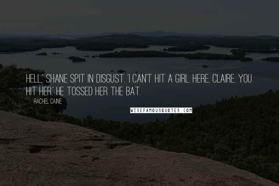 Rachel Caine Quotes: Hell,' Shane spit in disgust. 'I can't hit a girl. Here, Claire. You hit her.' He tossed her the bat.