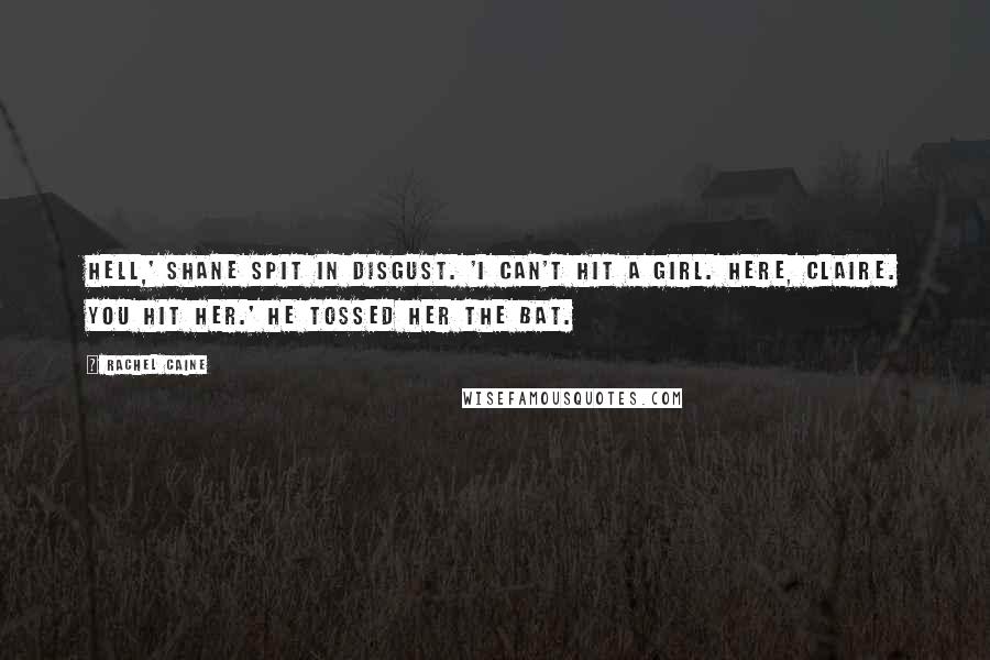 Rachel Caine Quotes: Hell,' Shane spit in disgust. 'I can't hit a girl. Here, Claire. You hit her.' He tossed her the bat.