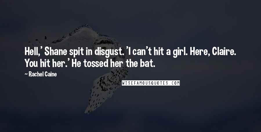 Rachel Caine Quotes: Hell,' Shane spit in disgust. 'I can't hit a girl. Here, Claire. You hit her.' He tossed her the bat.