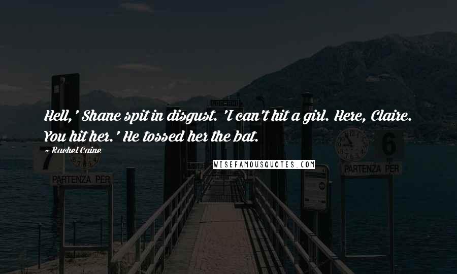 Rachel Caine Quotes: Hell,' Shane spit in disgust. 'I can't hit a girl. Here, Claire. You hit her.' He tossed her the bat.