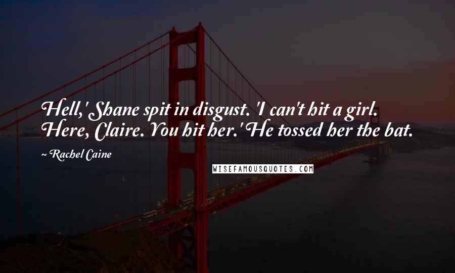 Rachel Caine Quotes: Hell,' Shane spit in disgust. 'I can't hit a girl. Here, Claire. You hit her.' He tossed her the bat.
