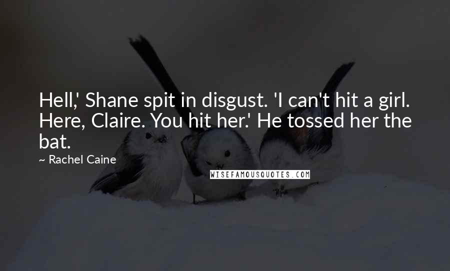 Rachel Caine Quotes: Hell,' Shane spit in disgust. 'I can't hit a girl. Here, Claire. You hit her.' He tossed her the bat.