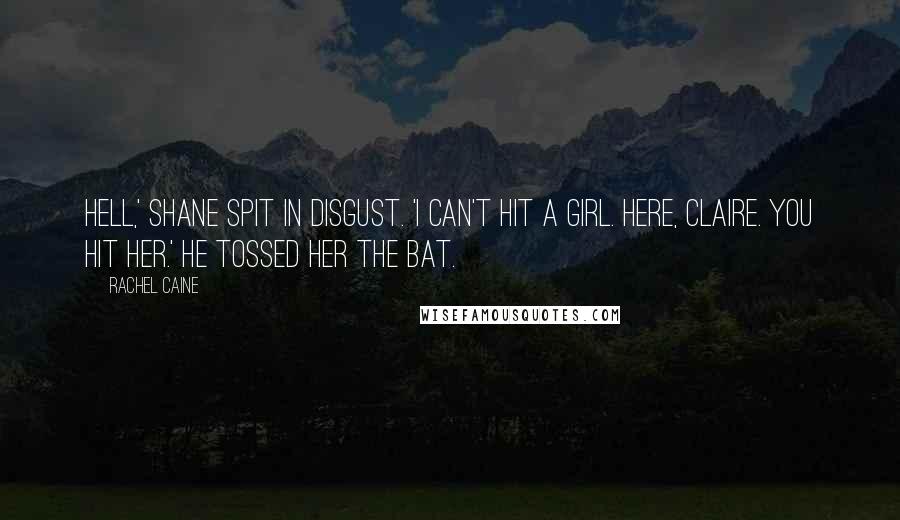 Rachel Caine Quotes: Hell,' Shane spit in disgust. 'I can't hit a girl. Here, Claire. You hit her.' He tossed her the bat.