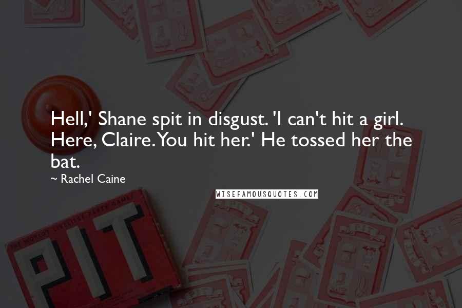 Rachel Caine Quotes: Hell,' Shane spit in disgust. 'I can't hit a girl. Here, Claire. You hit her.' He tossed her the bat.