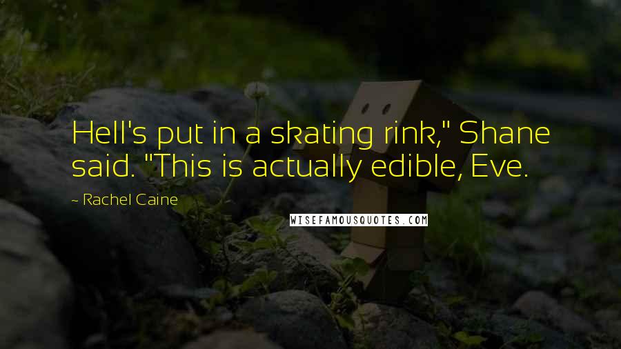 Rachel Caine Quotes: Hell's put in a skating rink," Shane said. "This is actually edible, Eve.