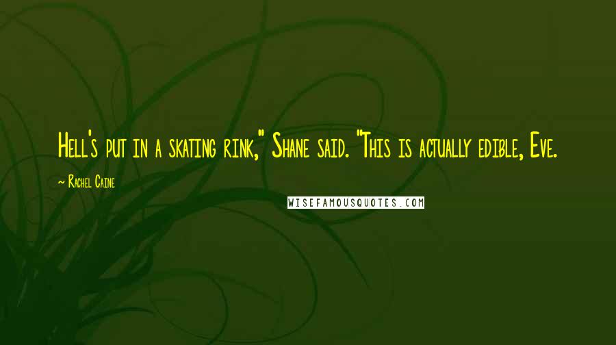 Rachel Caine Quotes: Hell's put in a skating rink," Shane said. "This is actually edible, Eve.