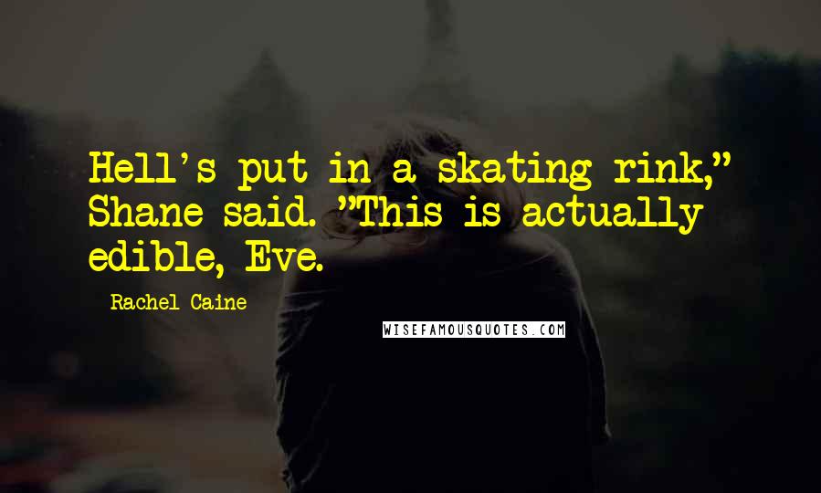 Rachel Caine Quotes: Hell's put in a skating rink," Shane said. "This is actually edible, Eve.