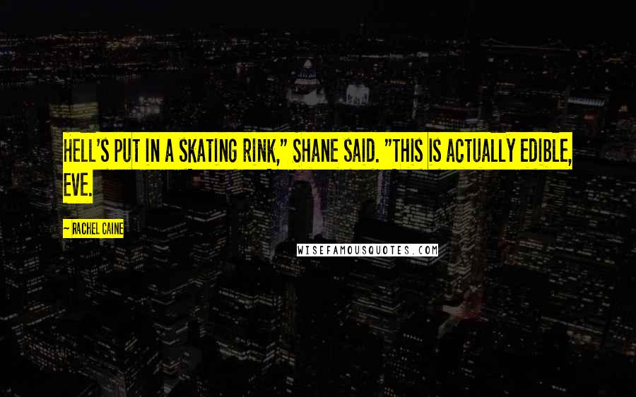Rachel Caine Quotes: Hell's put in a skating rink," Shane said. "This is actually edible, Eve.