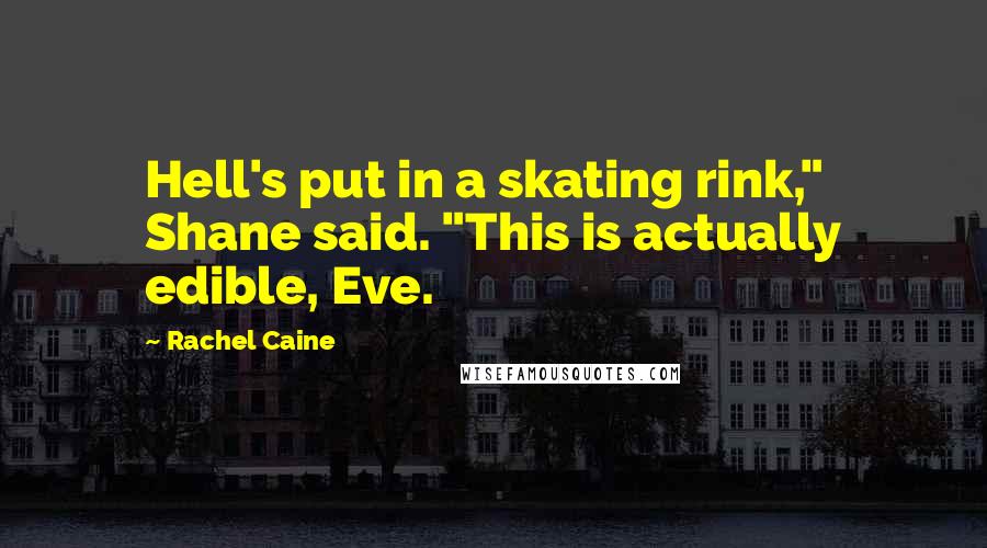 Rachel Caine Quotes: Hell's put in a skating rink," Shane said. "This is actually edible, Eve.