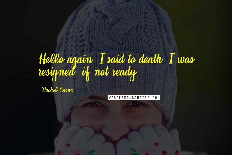 Rachel Caine Quotes: Hello again, I said to death. I was resigned, if not ready.