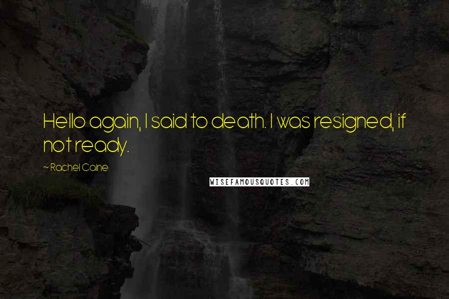 Rachel Caine Quotes: Hello again, I said to death. I was resigned, if not ready.