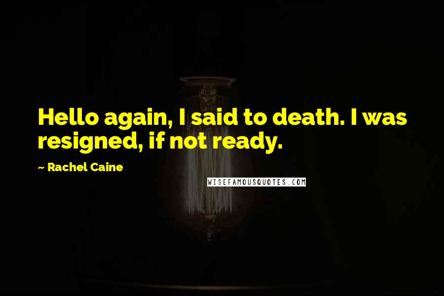 Rachel Caine Quotes: Hello again, I said to death. I was resigned, if not ready.