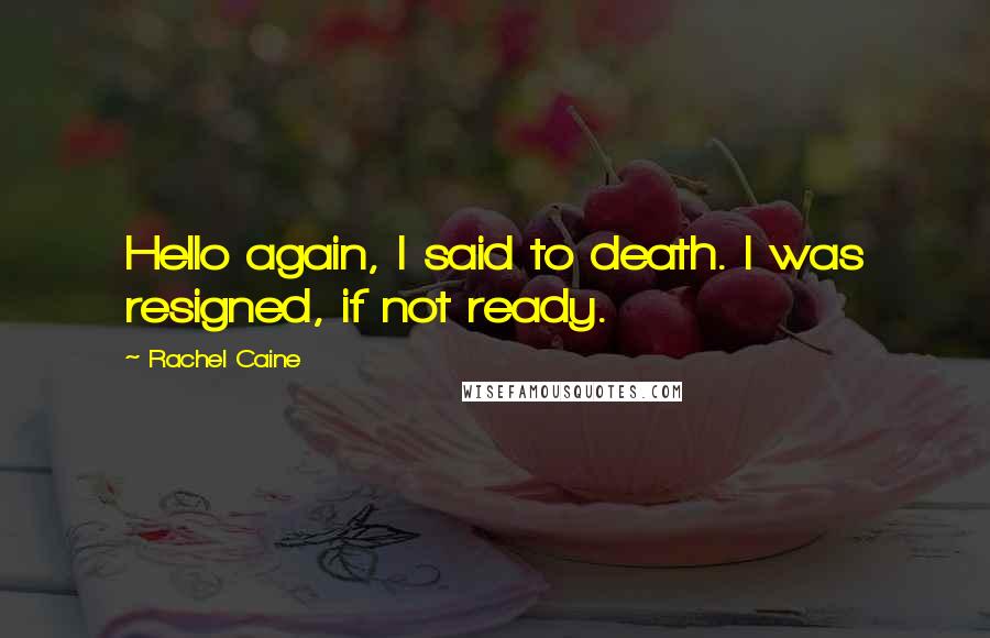 Rachel Caine Quotes: Hello again, I said to death. I was resigned, if not ready.