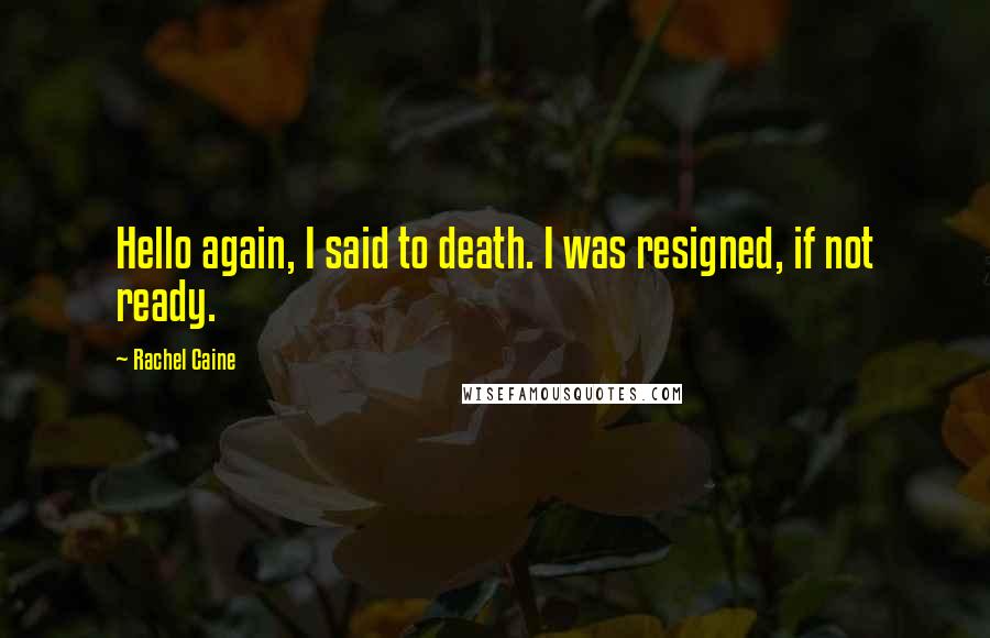 Rachel Caine Quotes: Hello again, I said to death. I was resigned, if not ready.