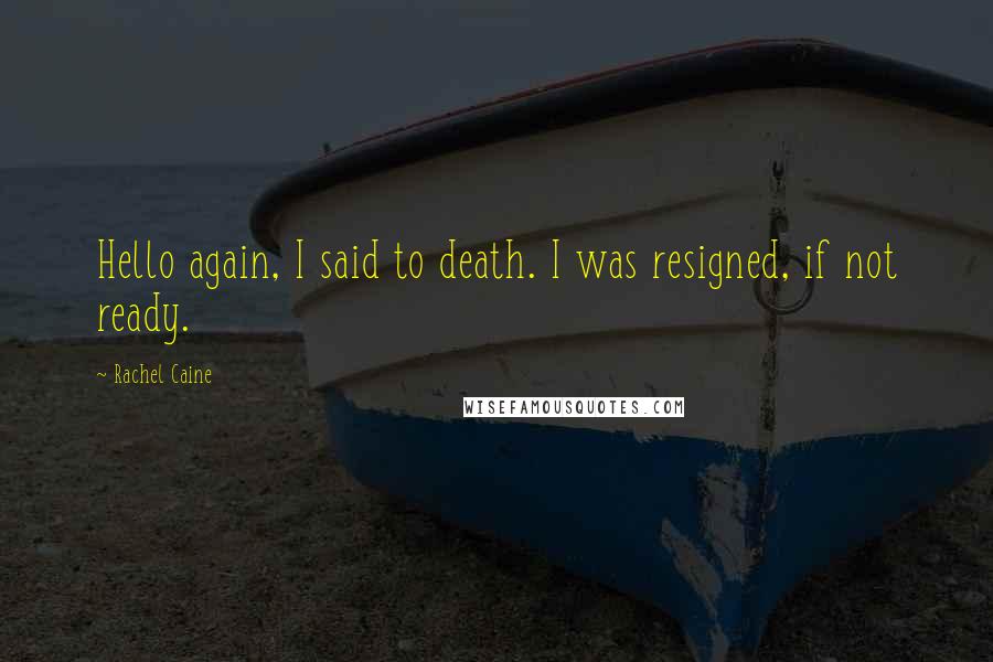 Rachel Caine Quotes: Hello again, I said to death. I was resigned, if not ready.