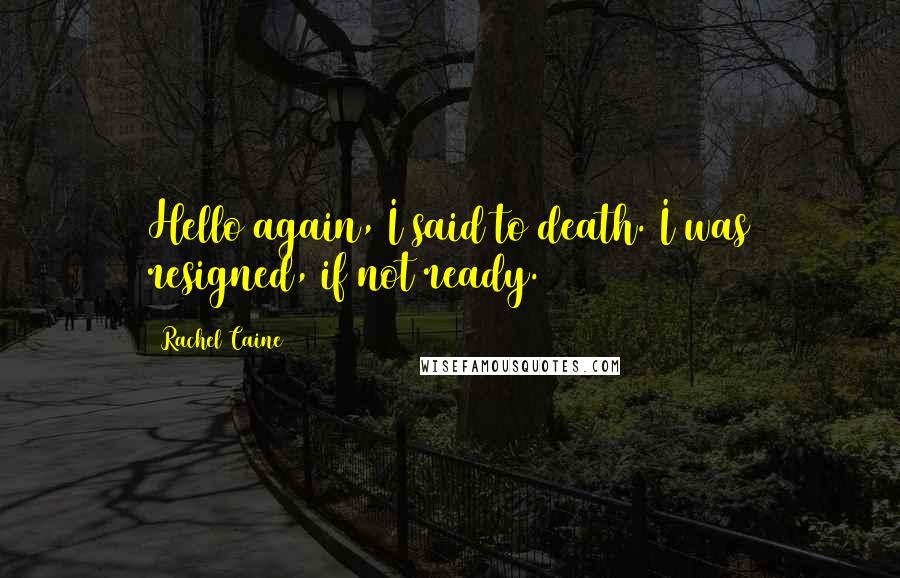 Rachel Caine Quotes: Hello again, I said to death. I was resigned, if not ready.