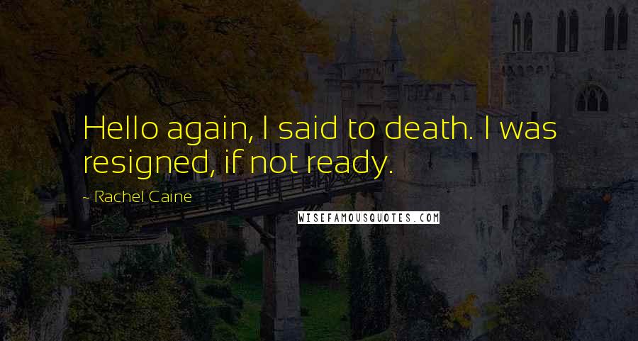 Rachel Caine Quotes: Hello again, I said to death. I was resigned, if not ready.