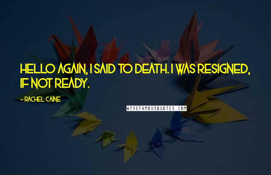 Rachel Caine Quotes: Hello again, I said to death. I was resigned, if not ready.