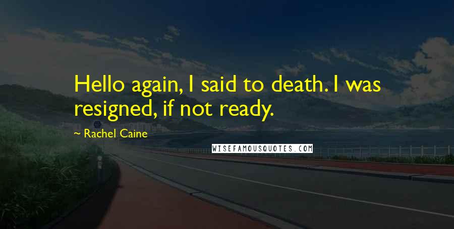 Rachel Caine Quotes: Hello again, I said to death. I was resigned, if not ready.